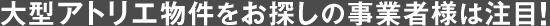 大型アトリエ物件をお探しの事業者様は必見！